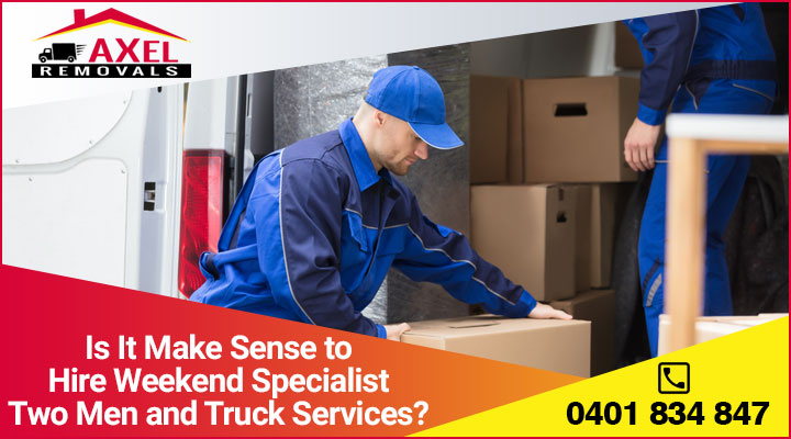 Is It Make Sense to Hire Weekend Specialist Two Men and Truck Services?